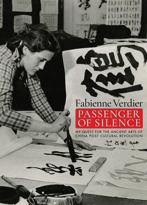 Passenger of Silence: My Quest for the Ancient Arts in Post-Cultural Revolution China by Verdier, Fabienne