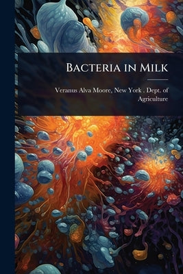 Bacteria in Milk by Alva Moore, New York (State) Dept O.