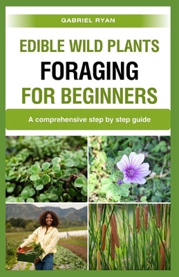 edible wild plants foraging for beginners: A comprehensive step by step guide by Ryan, Gabriel