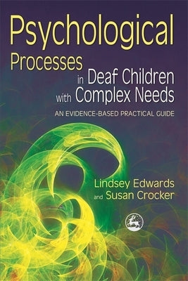 Psychological Processes in Deaf Children with Complex Needs: An Evidence-Based Practical Guide by Edwards, Lindsey