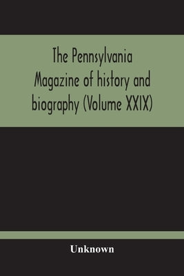 The Pennsylvania Magazine Of History And Biography (Volume Xxix) by Unknown