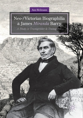 Neo-/Victorian Biographilia and James Miranda Barry: A Study in Transgender and Transgenre by Heilmann, Ann