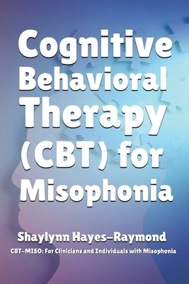 Cognitive Behavioral Therapy (CBT) for Misophonia by Hayes-Raymond, Shaylynn