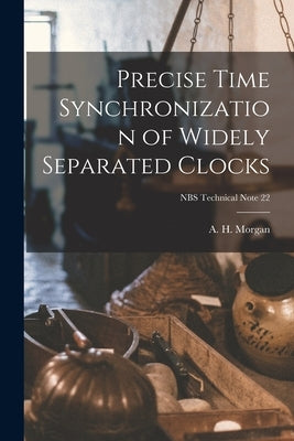 Precise Time Synchronization of Widely Separated Clocks; NBS Technical Note 22 by Morgan, A. H. (Alvin H. ).