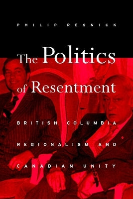 The Politics of Resentment: British Columbia Regionalism and Canadian Unity by Resnick, Philip
