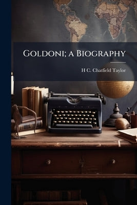 Goldoni; a Biography by Chatfield-Taylor, H. C. 1865-1945