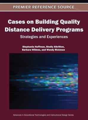 Cases on Building Quality Distance Delivery Programs: Strategies and Experiences by Huffman, Stephanie