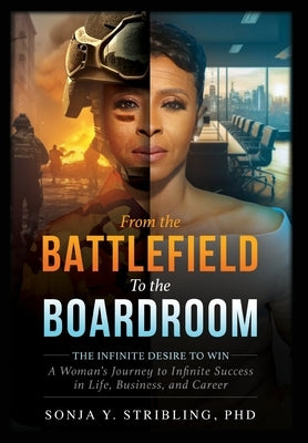 From the Battlefield To the Boardroom: The Infinite Desire to Win - A Woman's Journey To Infinite Success in Life, Business, and Career by Stribling, Sonja y.