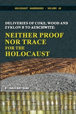 Deliveries of Coke, Wood and Zyklon B to Auschwitz: Neither Proof Nor Trace for the Holocaust by Mattogno, Carlo