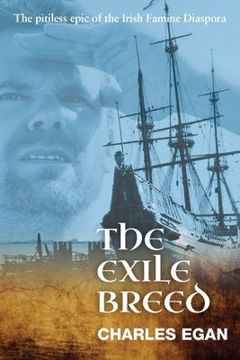 The Exile Breed: The Pitiless Epic of the Irish Famine Diaspora by Egan, Charles