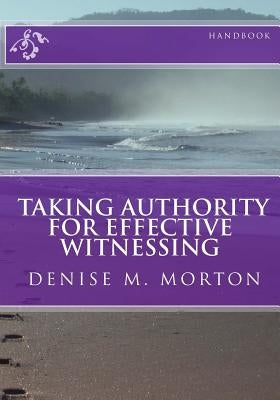 TAKING AUTHORITY FOR EFFECTIVE WITNESSING Handbook: Walk In Obedience and Discover Your God-Given Authority ! by Morton, Denise M.