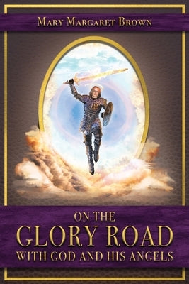 On the Glory Road with God and His Angels by Brown, Mary Margaret