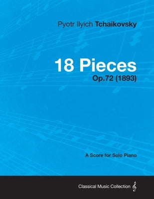 18 Pieces - A Score for Solo Piano Op.72 (1893) by Tchaikovsky, Pyotr Ilyich