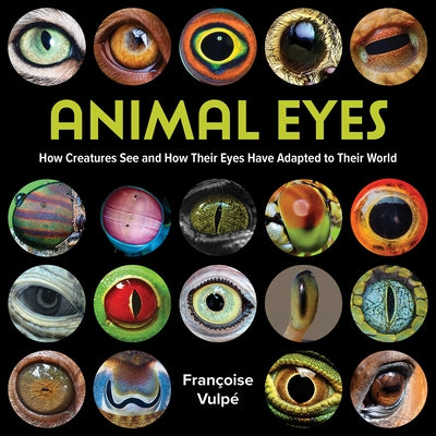 Animal Eyes: How Creatures See and How Their Eyes Have Adapted to Their World by Vulpé, Françoise