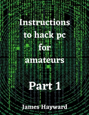 Instructions to hack pc for amateurs Part 1 by Hayward, James