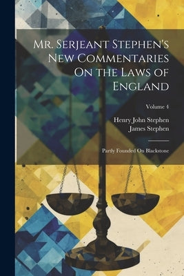 Mr. Serjeant Stephen's New Commentaries On the Laws of England: Partly Founded On Blackstone; Volume 4 by Stephen, James