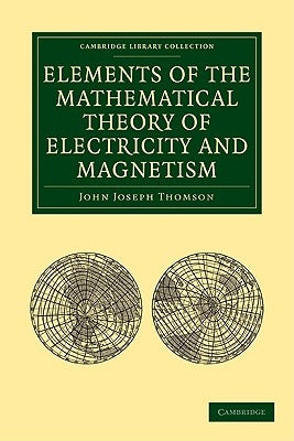 Elements of the Mathematical Theory of Electricity and Magnetism by Thomson, John Joseph