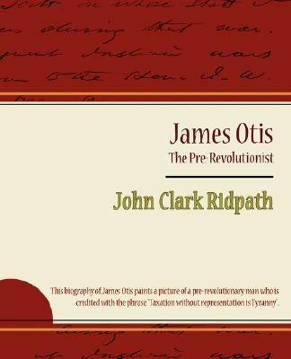 James Otis - The Pre-Revolutionist - John Clark Ridpath by John Clark Ridpath, Clark Ridpath