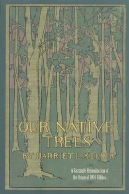 Our Native Trees and How to Identify Them: A Popular Study of Their Habits and Peculiarities by Keeler