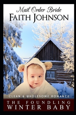 Mail Order Bride: The Foundling Winter Baby: Clean and Wholesome Western Historical Romance by Johnson, Faith