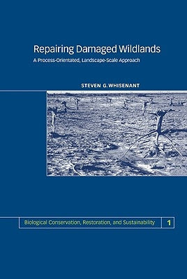 Repairing Damaged Wildlands: A Process-Orientated, Landscape-Scale Approach by Whisenant, Steven G.