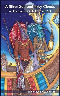 A Silver Sun and Inky Clouds: A Devotional for Djehuty and Set by Alexandrina, Bibliotheca