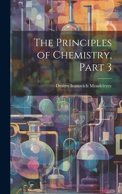 The Principles of Chemistry, Part 3 by Mendeleyev, Dmitry Ivanovich