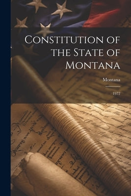 Constitution of the State of Montana: 1972 by Montana, Montana