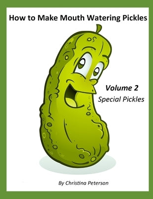 How to Make Mouth Watering Pickles, Volume 2, Special Pickles: 30 Different Recipes, Beet, Carrot, Peppers, Italian, Beans, Swiss, Cucumber, Asoaragus by Peterson, Christina