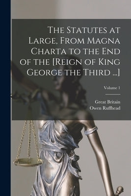 The Statutes at Large, From Magna Charta to the End of the [Reign of King George the Third ...]; Volume 1 by Britain, Great