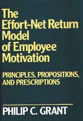 The Effort-Net Return Model of Employee Motivation: Principles, Propositions, and Prescriptions by Grant, Philip C.
