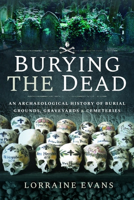 Burying the Dead: An Archaeological History of Burial Grounds, Graveyards and Cemeteries by Evans, Lorraine