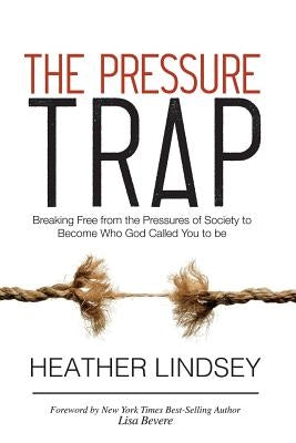 The Pressure Trap: Breaking Free from the Pressures of Society to Become Who God Called You to Be by Bevere, Lisa
