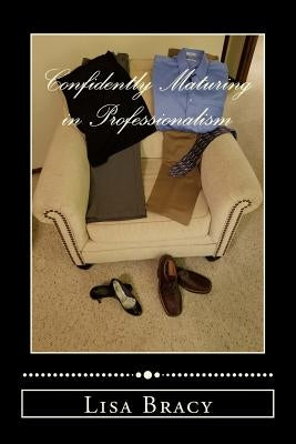 Confidently Maturing in Professionalism: Practical Advice Helping You Mature Two Pages at a Time by Bracy, Lisa a.
