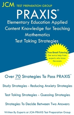 PRAXIS Elementary Education Applied Content Knowledge for Teaching Mathematics - Test Taking Strategies: PRAXIS 7903 - Free Online Tutoring - New 2020 by Test Preparation Group, Jcm-Praxis