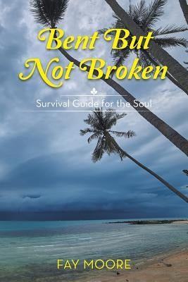 Bent But Not Broken: Survival Guide for the Soul by Moore, Fay