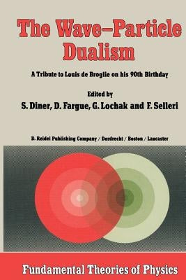 The Wave-Particle Dualism: A Tribute to Louis de Broglie on His 90th Birthday by Diner, S.