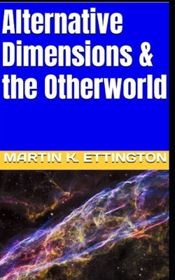 Alternative Dimensions & the Otherworld by Ettington, Martin K.