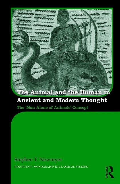 The Animal and the Human in Ancient and Modern Thought: The 'Man Alone of Animals' Concept by Newmyer, Stephen