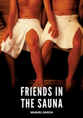 Friends in the Sauna: Gay Erotic Stories of Extreme Sex for Mature Men by García, Manuel