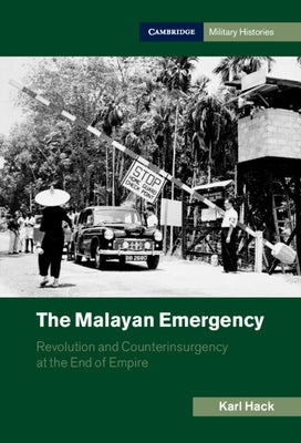 The Malayan Emergency: Revolution and Counterinsurgency at the End of Empire by Hack, Karl