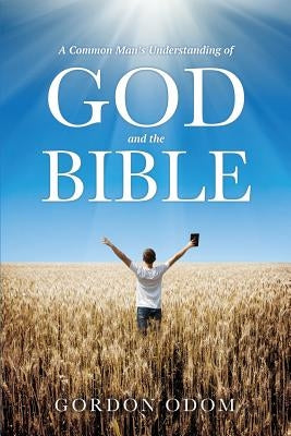 A Common Man's Understanding of God and the Bible by Odom, Gordon