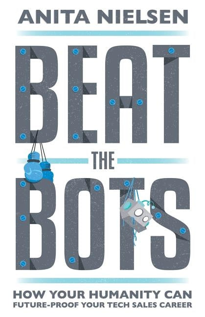 Beat The Bots: How Your Humanity Can Future-Proof Your Tech Sales Career by Nielsen, Anita