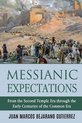 Messianic Expectations: From the Second Temple Era through the Early Centuries of the Common Era by Bejarano Gutierrez, Juan Marcos