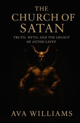 The Church of Satan: Truth, Myth, and the Legacy of Anton LaVey by Williams, Ava