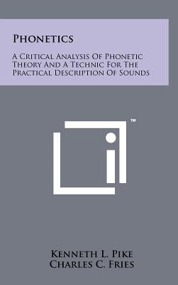 Phonetics: A Critical Analysis Of Phonetic Theory And A Technic For The Practical Description Of Sounds by Pike, Kenneth L.