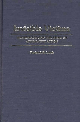 Invisible Victims: White Males and the Crisis of Affirmative Action by Lynch, Frederic