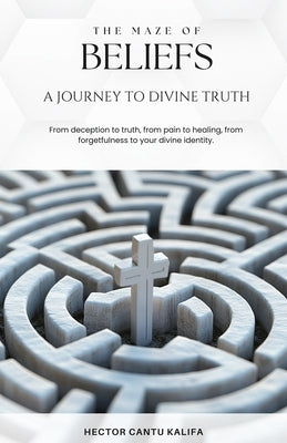 The Maze of Beliefs: A Journey to Divine Truth by Cantu Kalifa, Hector