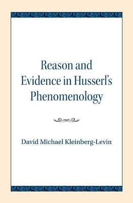 Reason and Evidence in Husserl's Phenomenology by Kleinberg-Levin, David Michael