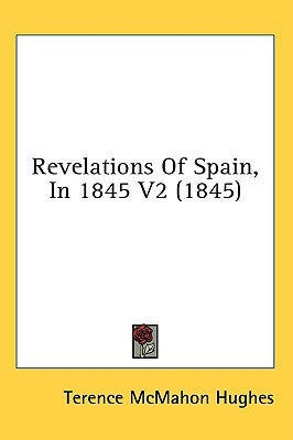 Revelations Of Spain, In 1845 V2 (1845) by Hughes, Terence McMahon